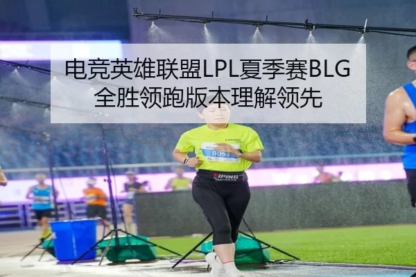 电竞英雄联盟LPL夏季赛BLG全胜领跑版本理解领先
